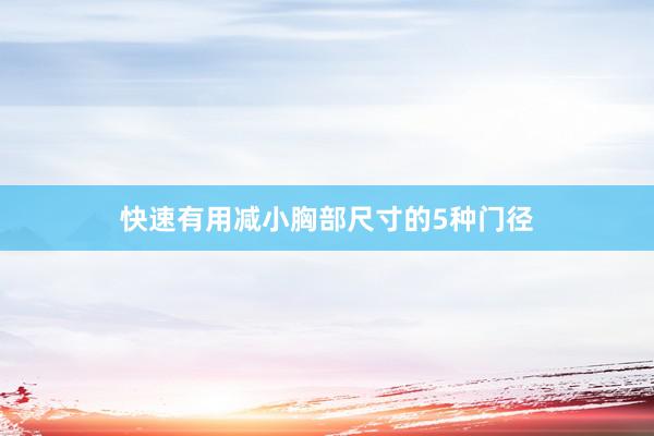快速有用减小胸部尺寸的5种门径