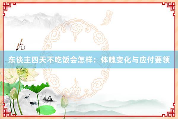 东谈主四天不吃饭会怎样：体魄变化与应付要领