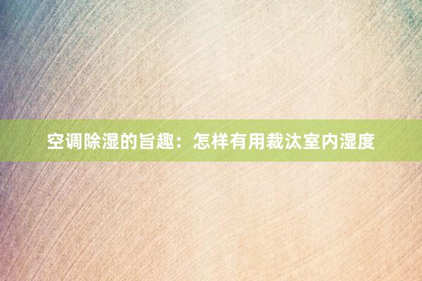 空调除湿的旨趣：怎样有用裁汰室内湿度