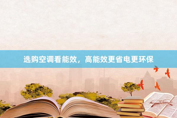 选购空调看能效，高能效更省电更环保