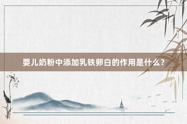 婴儿奶粉中添加乳铁卵白的作用是什么？