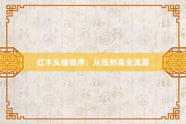 红木头绪排序：从低到高全流露